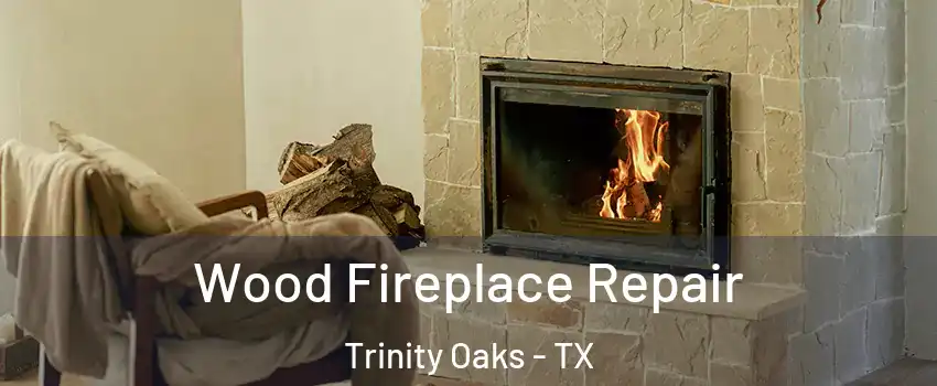 Wood Fireplace Repair Trinity Oaks - TX