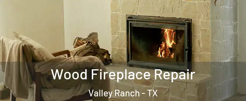 Wood Fireplace Repair Valley Ranch - TX