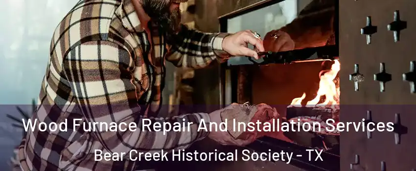 Wood Furnace Repair And Installation Services Bear Creek Historical Society - TX