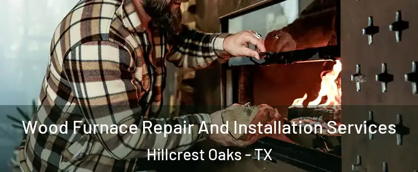 Wood Furnace Repair And Installation Services Hillcrest Oaks - TX