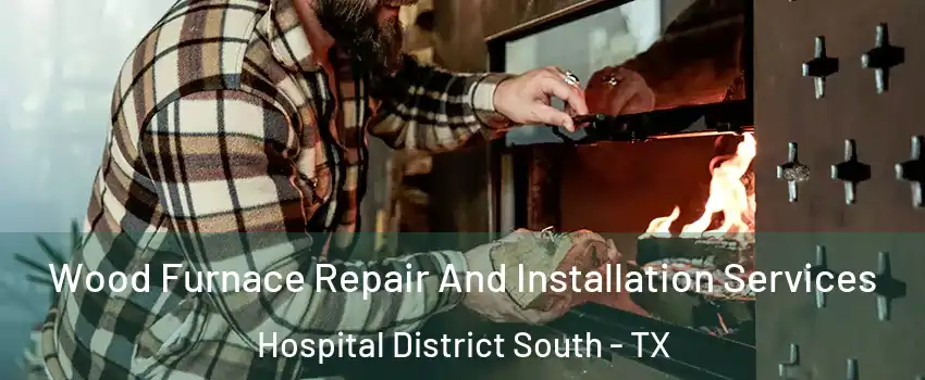 Wood Furnace Repair And Installation Services Hospital District South - TX