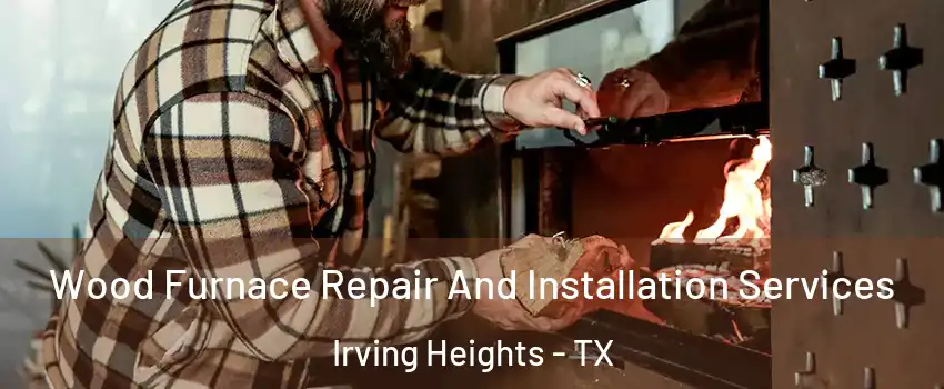 Wood Furnace Repair And Installation Services Irving Heights - TX