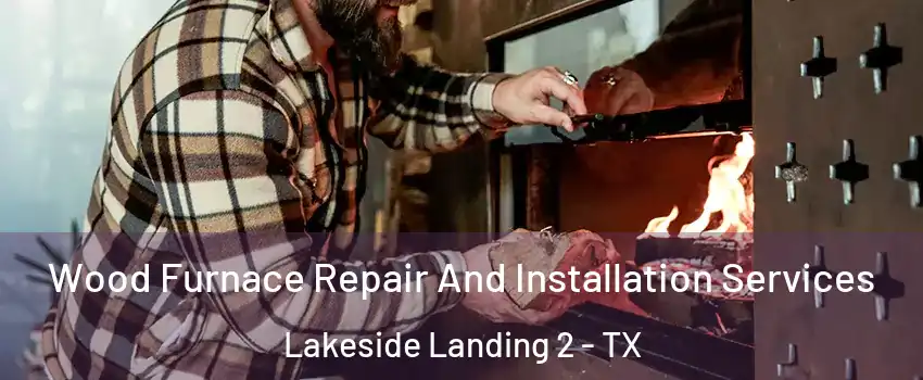 Wood Furnace Repair And Installation Services Lakeside Landing 2 - TX