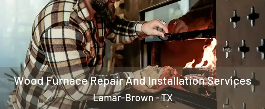 Wood Furnace Repair And Installation Services Lamar-Brown - TX