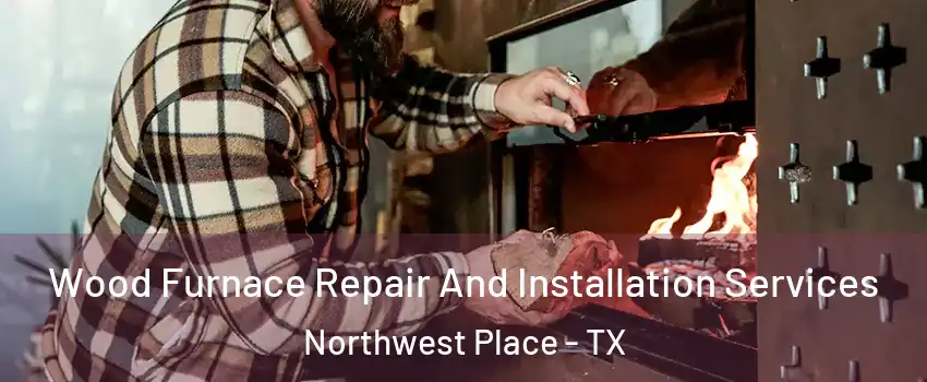 Wood Furnace Repair And Installation Services Northwest Place - TX