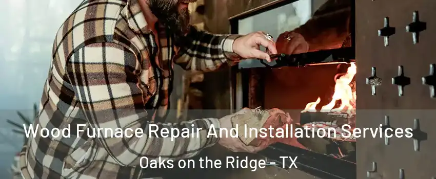 Wood Furnace Repair And Installation Services Oaks on the Ridge - TX