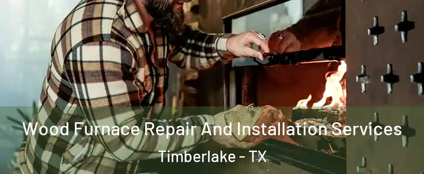 Wood Furnace Repair And Installation Services Timberlake - TX