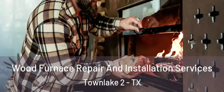 Wood Furnace Repair And Installation Services Townlake 2 - TX
