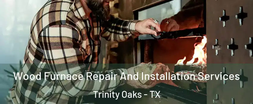 Wood Furnace Repair And Installation Services Trinity Oaks - TX