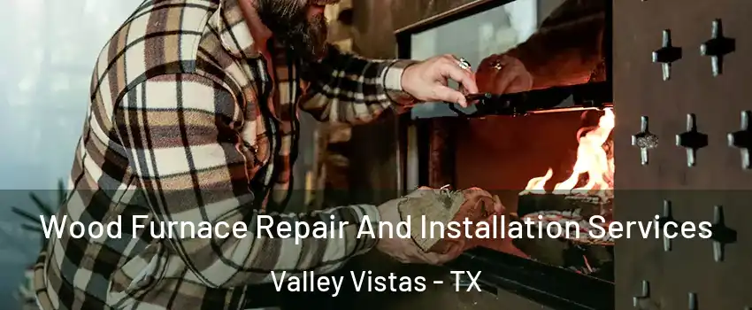 Wood Furnace Repair And Installation Services Valley Vistas - TX