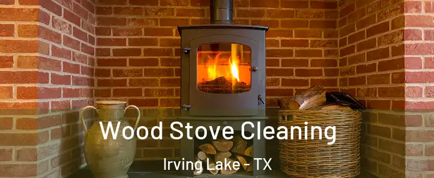 Wood Stove Cleaning Irving Lake - TX