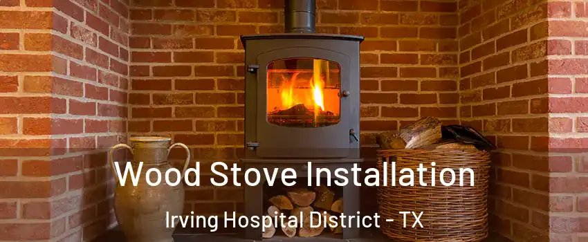 Wood Stove Installation Irving Hospital District - TX