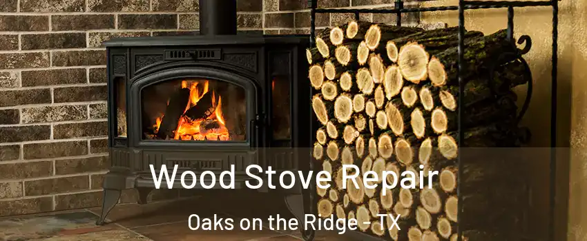 Wood Stove Repair Oaks on the Ridge - TX