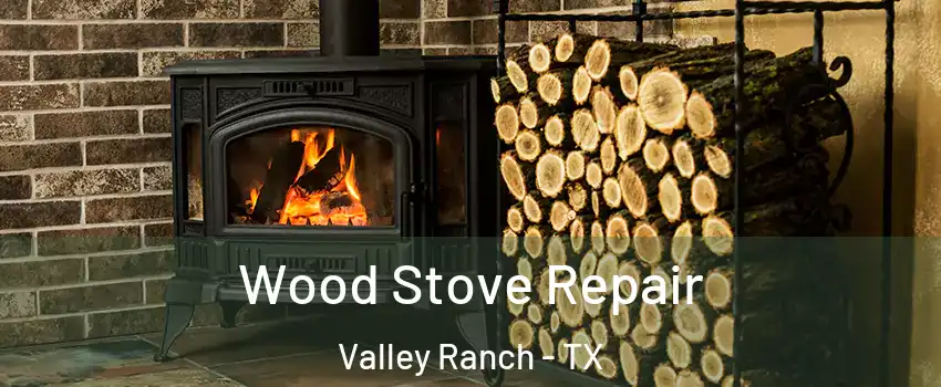 Wood Stove Repair Valley Ranch - TX